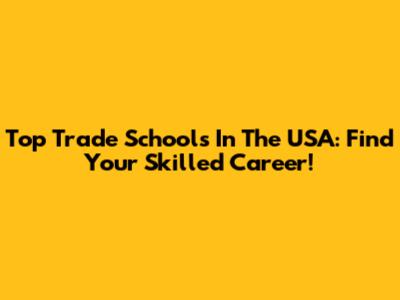 Top Trade Schools In The USA: Find Your Skilled Career!