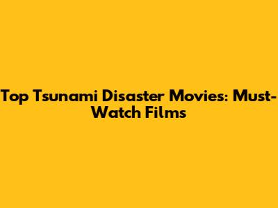 Top Tsunami Disaster Movies: Must-Watch Films