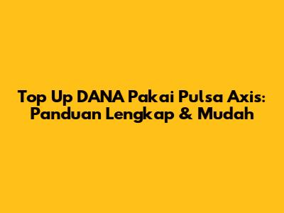 Top Up DANA Pakai Pulsa Axis: Panduan Lengkap & Mudah