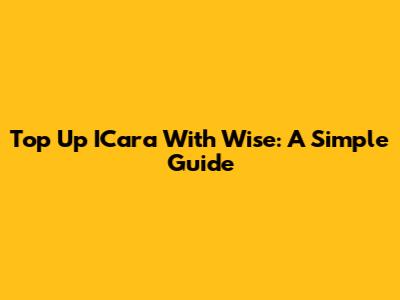 Top Up ICara With Wise: A Simple Guide