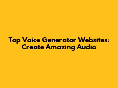 Top Voice Generator Websites: Create Amazing Audio