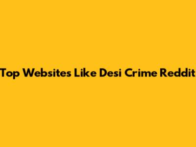 Top Websites Like Desi Crime Reddit