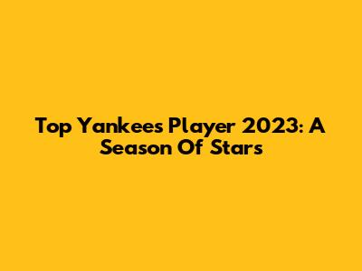 Top Yankees Player 2023: A Season Of Stars