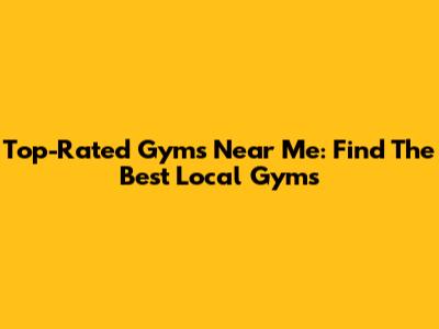 Top-Rated Gyms Near Me: Find The Best Local Gyms