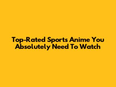 Top-Rated Sports Anime You Absolutely Need To Watch