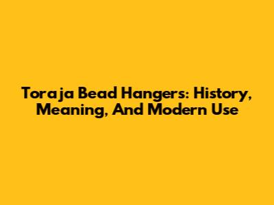Toraja Bead Hangers: History, Meaning, And Modern Use