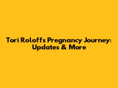 Tori Roloff's Pregnancy Journey: Updates & More