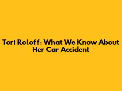 Tori Roloff: What We Know About Her Car Accident