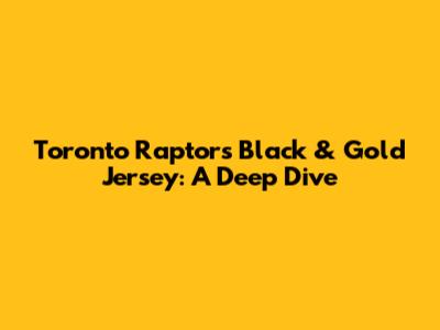 Toronto Raptors Black & Gold Jersey: A Deep Dive