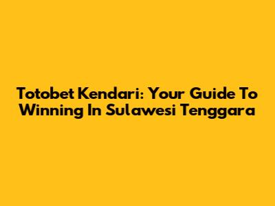 Totobet Kendari: Your Guide To Winning In Sulawesi Tenggara