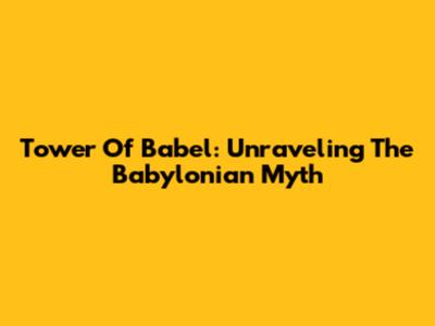 Tower Of Babel: Unraveling The Babylonian Myth