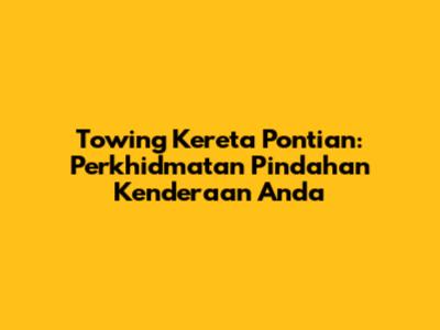 Towing Kereta Pontian: Perkhidmatan Pindahan Kenderaan Anda
