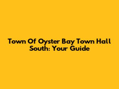 Town Of Oyster Bay Town Hall South: Your Guide