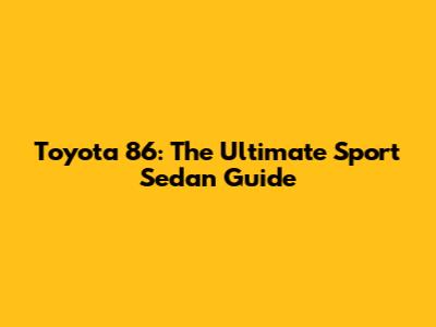 Toyota 86: The Ultimate Sport Sedan Guide