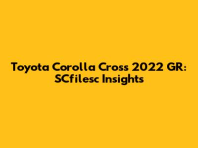 Toyota Corolla Cross 2022 GR: SCfilesc Insights