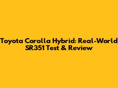 Toyota Corolla Hybrid: Real-World SR351 Test & Review