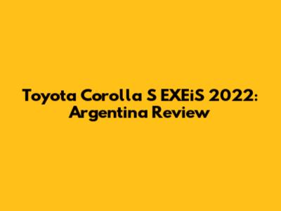 Toyota Corolla S EXEiS 2022: Argentina Review