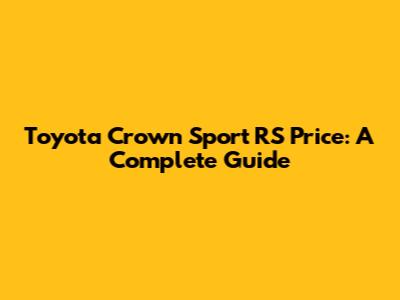 Toyota Crown Sport RS Price: A Complete Guide