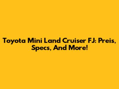 Toyota Mini Land Cruiser FJ: Preis, Specs, And More!