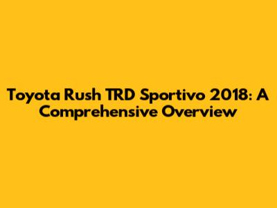 Toyota Rush TRD Sportivo 2018: A Comprehensive Overview