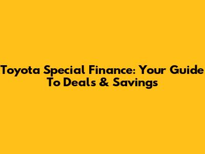 Toyota Special Finance: Your Guide To Deals & Savings