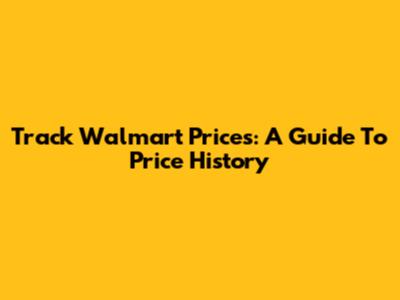 Track Walmart Prices: A Guide To Price History