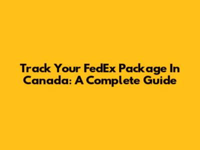 Track Your FedEx Package In Canada: A Complete Guide