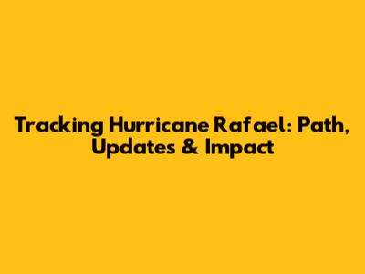 Tracking Hurricane Rafael: Path, Updates & Impact