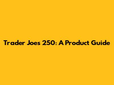 Trader Joe's 250: A Product Guide