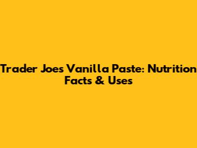 Trader Joe's Vanilla Paste: Nutrition Facts & Uses