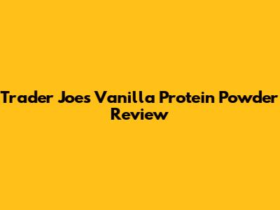 Trader Joe's Vanilla Protein Powder Review