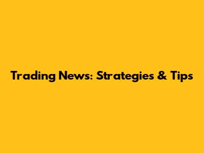 Trading News: Strategies & Tips