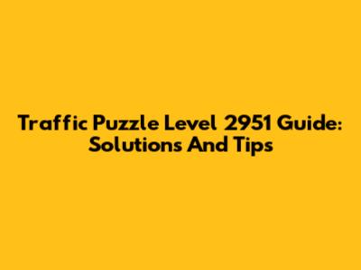 Traffic Puzzle Level 2951 Guide: Solutions And Tips