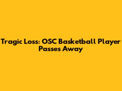 Tragic Loss: OSC Basketball Player Passes Away
