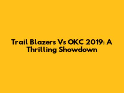Trail Blazers Vs OKC 2019: A Thrilling Showdown