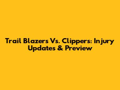 Trail Blazers Vs. Clippers: Injury Updates & Preview