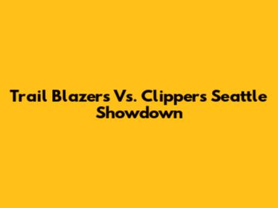 Trail Blazers Vs. Clippers Seattle Showdown