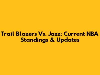 Trail Blazers Vs. Jazz: Current NBA Standings & Updates