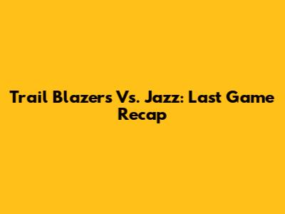Trail Blazers Vs. Jazz: Last Game Recap