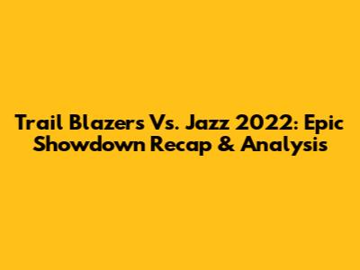 Trail Blazers Vs. Jazz 2022: Epic Showdown Recap & Analysis