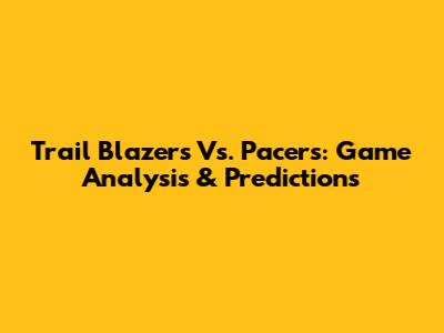 Trail Blazers Vs. Pacers: Game Analysis & Predictions
