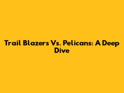 Trail Blazers Vs. Pelicans: A Deep Dive