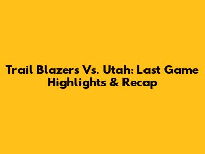 Trail Blazers Vs. Utah: Last Game Highlights & Recap