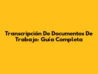 Transcripción De Documentos De Trabajo: Guía Completa