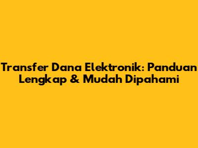 Transfer Dana Elektronik: Panduan Lengkap & Mudah Dipahami