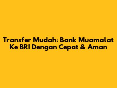 Transfer Mudah: Bank Muamalat Ke BRI Dengan Cepat & Aman