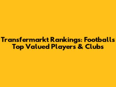 Transfermarkt Rankings: Football's Top Valued Players & Clubs