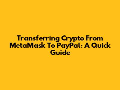 Transferring Crypto From MetaMask To PayPal: A Quick Guide
