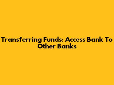 Transferring Funds: Access Bank To Other Banks