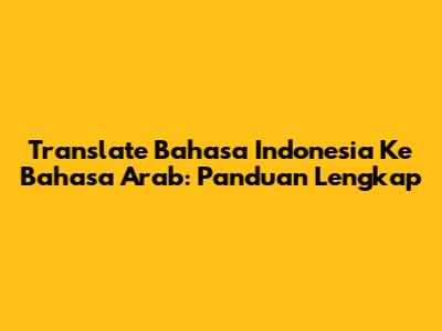 Translate Bahasa Indonesia Ke Bahasa Arab: Panduan Lengkap